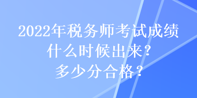 2022年稅務(wù)師考試成績什么時候出來？多少分合格？