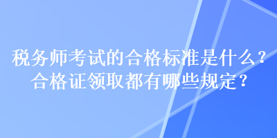 稅務(wù)師考試的合格標(biāo)準(zhǔn)是什么？合格證領(lǐng)取都有哪些規(guī)定？