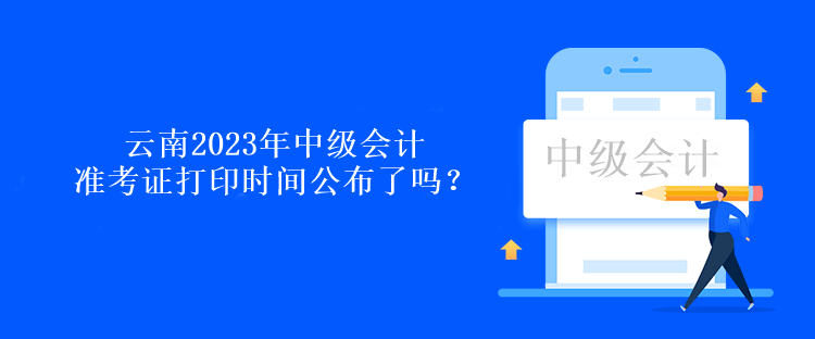 云南2023年中級會計(jì)準(zhǔn)考證打印時(shí)間公布了嗎？