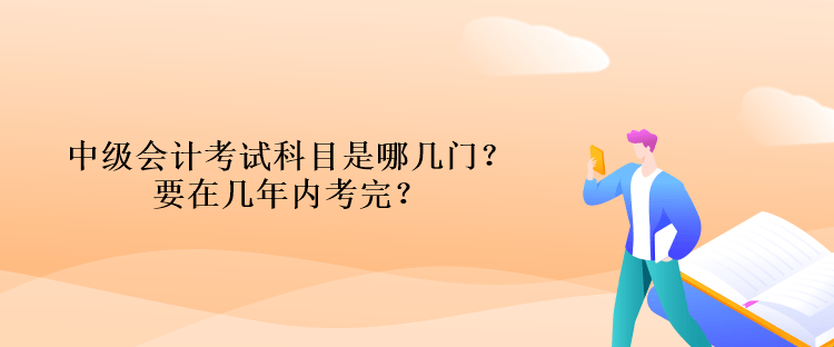 中級會計(jì)考試科目是哪幾門？要在幾年內(nèi)考完？