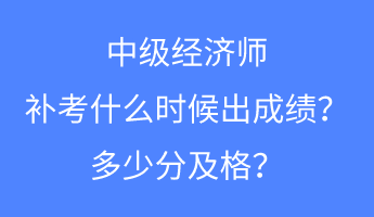 中級(jí)經(jīng)濟(jì)師補(bǔ)考什么時(shí)候出成績(jī)？多少分及格？