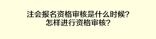 注會(huì)報(bào)名資格審核是什么時(shí)候？怎樣進(jìn)行資格審核？