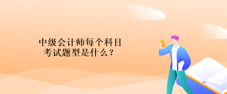 中級會計師每個科目考試題型是什么？