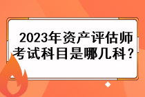 2023年資產(chǎn)評(píng)估師考試科目是哪幾科？