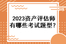 2023資產(chǎn)評估師有哪些考試題型？