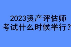 2023資產(chǎn)評估師考試什么時候舉行？