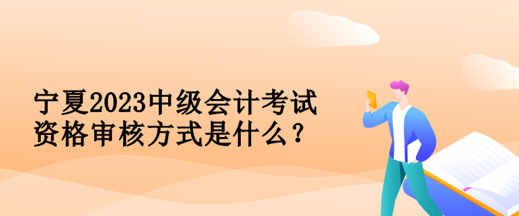 寧夏2023中級會計考試資格審核方式是什么？