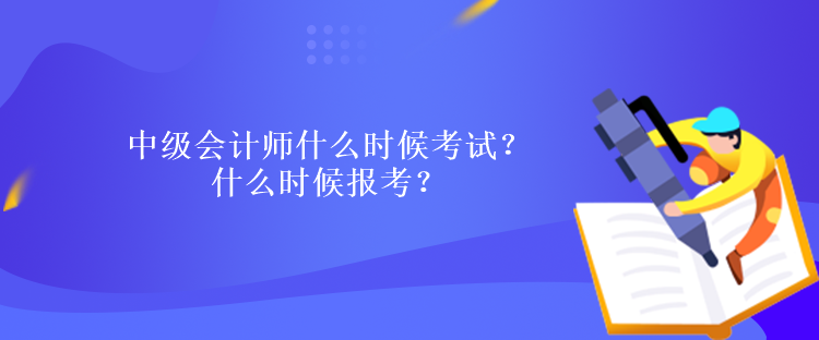 中級會計師什么時候考試？什么時候報考？