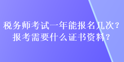 稅務(wù)師考試一年能報(bào)名幾次？報(bào)考需要什么證書資料？