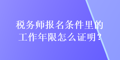 稅務(wù)師報(bào)名條件里的工作年限怎么證明？