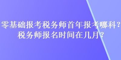 零基礎報考稅務師首年報考哪科？稅務師報名時間在幾月？