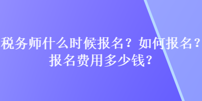 稅務(wù)師什么時(shí)候報(bào)名？如何報(bào)名？報(bào)名費(fèi)用多少錢？