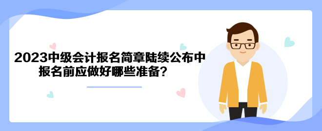 2023年中級會計(jì)職稱報名簡章陸續(xù)公布中 報名前應(yīng)做好哪些準(zhǔn)備？