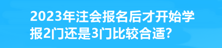 2023年注會(huì)報(bào)名后才開始學(xué) 報(bào)2門還是3門比較合適？