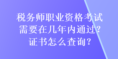 稅務(wù)師職業(yè)資格考試需要在幾年內(nèi)通過(guò)？證書(shū)怎么查詢？