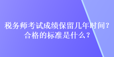 稅務(wù)師考試成績(jī)保留幾年時(shí)間？合格的標(biāo)準(zhǔn)是什么？