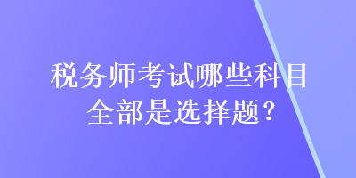 稅務師考試哪些科目全部是選擇題？