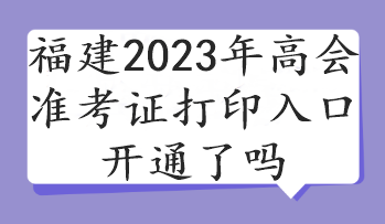 福建2023年高會準(zhǔn)考證打印入口開通了嗎