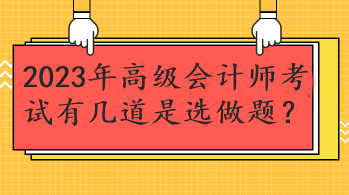 2023年高級(jí)會(huì)計(jì)師考試有幾道是選做題？