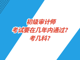 初級(jí)審計(jì)師考試要在幾年內(nèi)通過？考幾科？