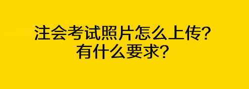 注會(huì)考試照片怎么上傳？有什么要求？