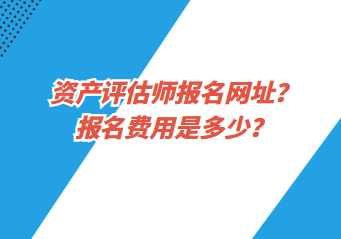 資產(chǎn)評估師報名網(wǎng)址？報名費用是多少？