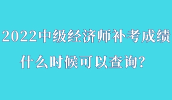 2022中級(jí)經(jīng)濟(jì)師補(bǔ)考成績(jī)什么時(shí)候可以查詢？