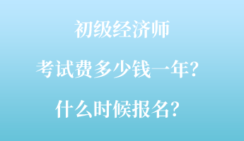 初級(jí)經(jīng)濟(jì)師考試費(fèi)多少錢一年？什么時(shí)候報(bào)名？