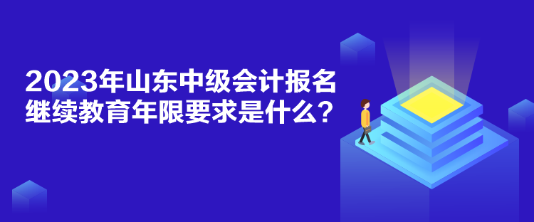 2023年山東中級會計報名繼續(xù)教育年限要求是什么？