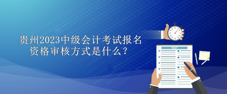 貴州2023中級(jí)會(huì)計(jì)考試報(bào)名資格審核方式是什么？