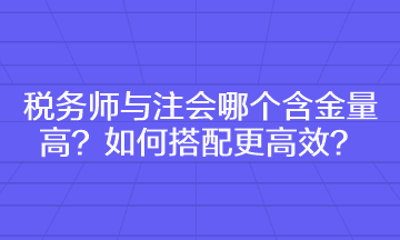 稅務(wù)師與注會(huì)哪個(gè)含金量高 如何搭配更高效？