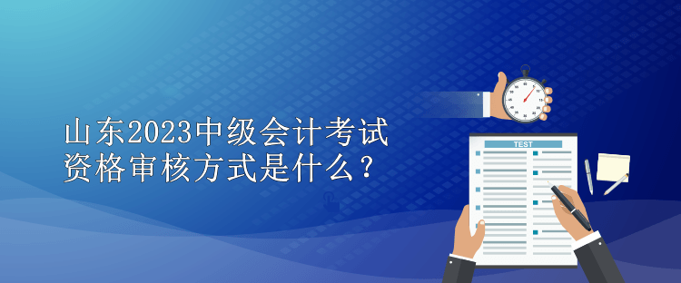 山東2023中級(jí)會(huì)計(jì)考試資格審核方式是什么？