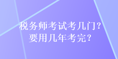 稅務師考試考幾門？要用幾年考完？