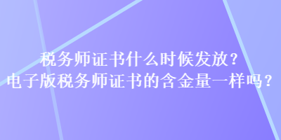 稅務(wù)師證書什么時(shí)候發(fā)放？電子版稅務(wù)師證書的含金量一樣嗎？