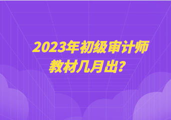 2023年初級審計師教材幾月出？