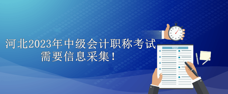 河北2023年中級(jí)會(huì)計(jì)職稱考試需要信息采集！