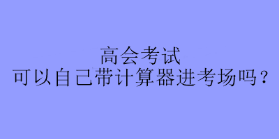 高會考試可以自己帶計算器進考場嗎？