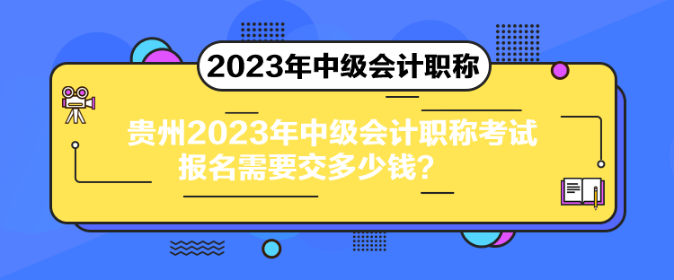 貴州2023年中級會計職稱考試報名需要交多少錢？