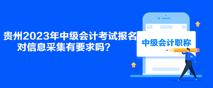 貴州2023年中級會計考試報名對信息采集有要求嗎？