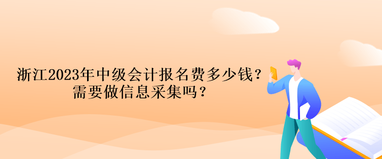 浙江2023年中級(jí)會(huì)計(jì)報(bào)名費(fèi)多少錢(qián)？需要做信息采集嗎？