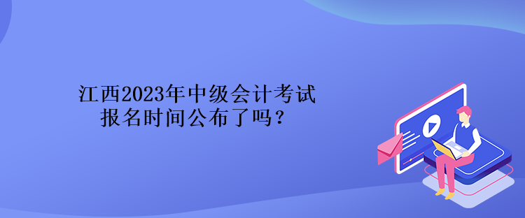 江西2023年中級會計考試報名時間公布了嗎？