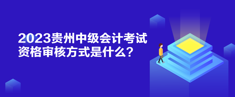 2023貴州中級(jí)會(huì)計(jì)考試資格審核方式是什么？