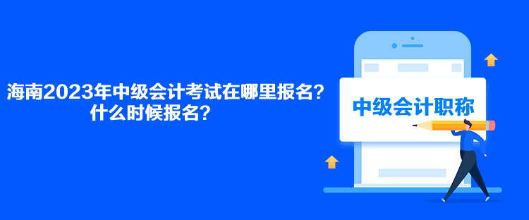 海南2023年中級會計考試在哪里報名？什么時候報名？