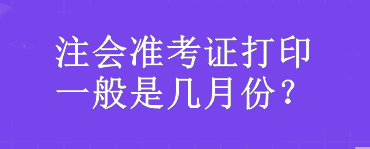 注會準考證打印一般是幾月份？