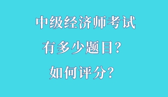 中級(jí)經(jīng)濟(jì)師考試有多少題目？如何評(píng)分？