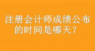 注冊(cè)會(huì)計(jì)師成績(jī)公布的時(shí)間是哪天？