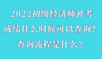 2022初級經(jīng)濟師補考成績什么時候可以查詢？查詢流程是什么？