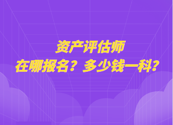 資產評估師在哪報名？多少錢一科？