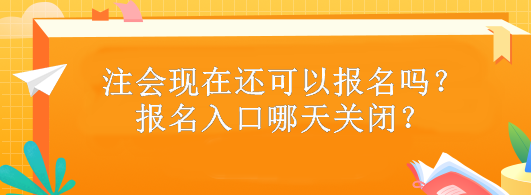 注會現(xiàn)在還可以報名嗎？報名入口哪天關(guān)閉？