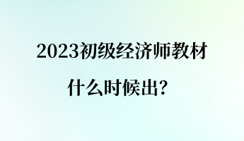 2023初級(jí)經(jīng)濟(jì)師教材什么時(shí)候出？